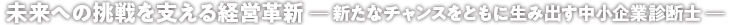 未来への挑戦を支える経営革新 ─ 新たなチャンスをともに生み出す中小企業診断士 ─